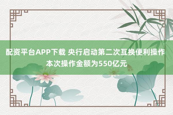 配资平台APP下载 央行启动第二次互换便利操作 本次操作金额为550亿元