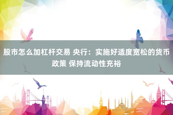 股市怎么加杠杆交易 央行：实施好适度宽松的货币政策 保持流动性充裕