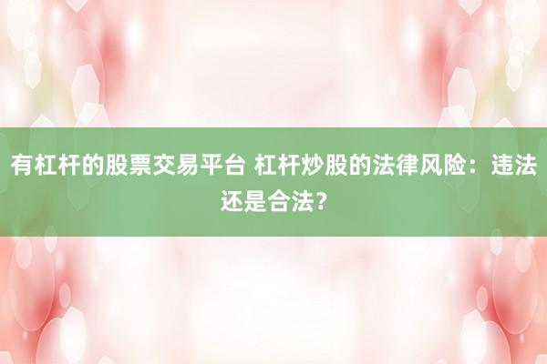 有杠杆的股票交易平台 杠杆炒股的法律风险：违法还是合法？