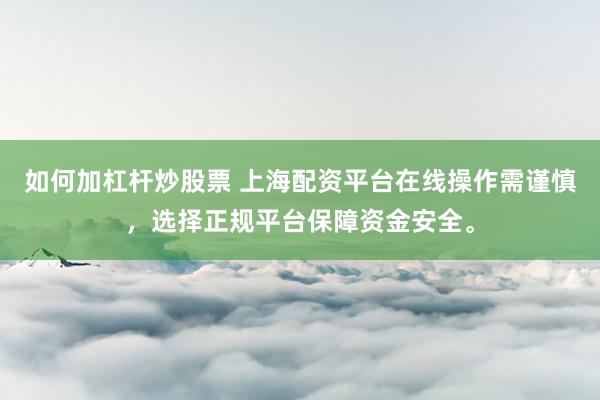 如何加杠杆炒股票 上海配资平台在线操作需谨慎，选择正规平台保障资金安全。