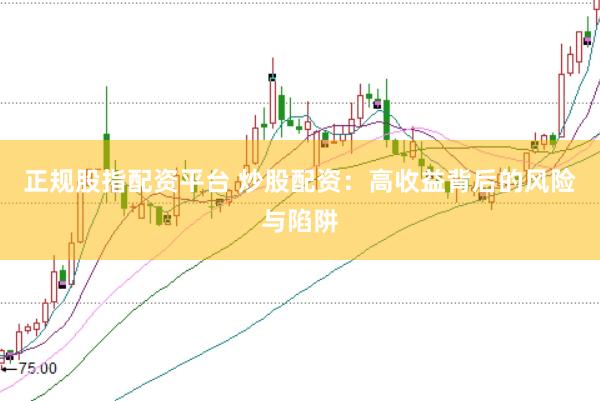 正规股指配资平台 炒股配资：高收益背后的风险与陷阱
