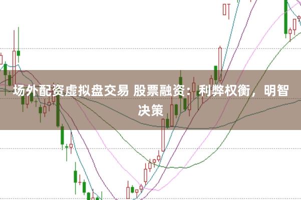 场外配资虚拟盘交易 股票融资：利弊权衡，明智决策