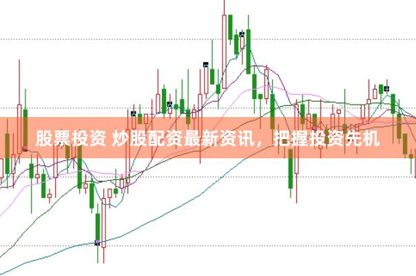 股票投资 炒股配资最新资讯，把握投资先机