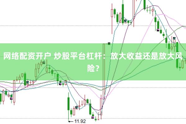 网络配资开户 炒股平台杠杆：放大收益还是放大风险？