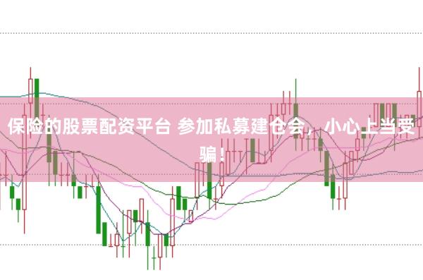 保险的股票配资平台 参加私募建仓会，小心上当受骗！