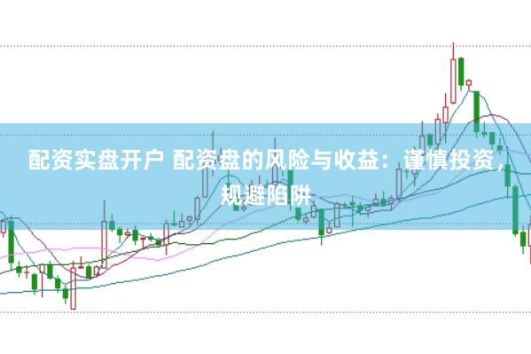 配资实盘开户 配资盘的风险与收益：谨慎投资，规避陷阱