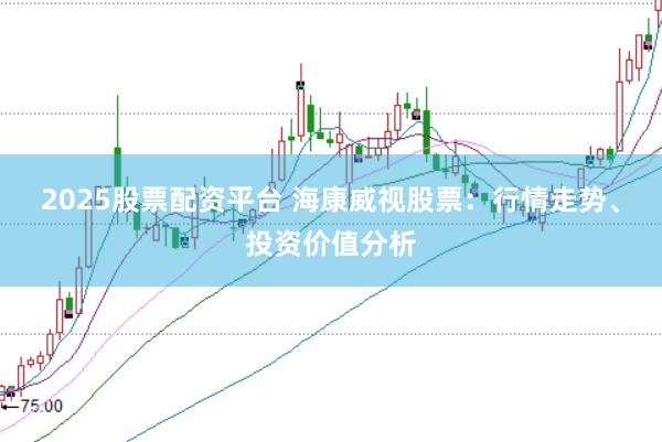 2025股票配资平台 海康威视股票：行情走势、投资价值分析