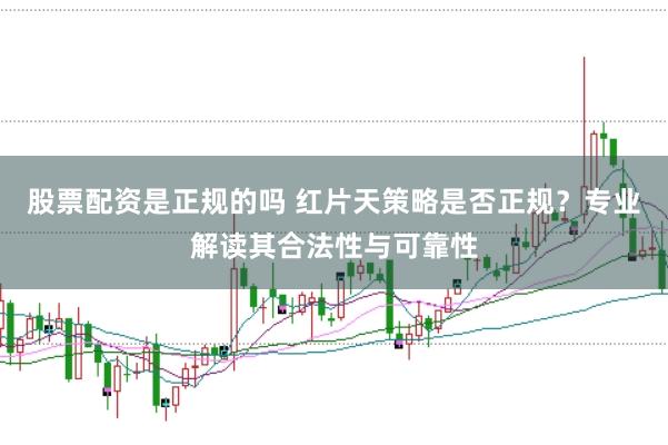 股票配资是正规的吗 红片天策略是否正规？专业解读其合法性与可靠性