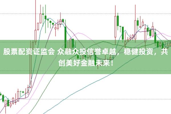 股票配资证监会 众融众投信誉卓越，稳健投资，共创美好金融未来！