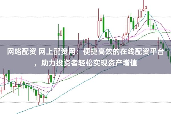 网络配资 网上配资网：便捷高效的在线配资平台，助力投资者轻松实现资产增值