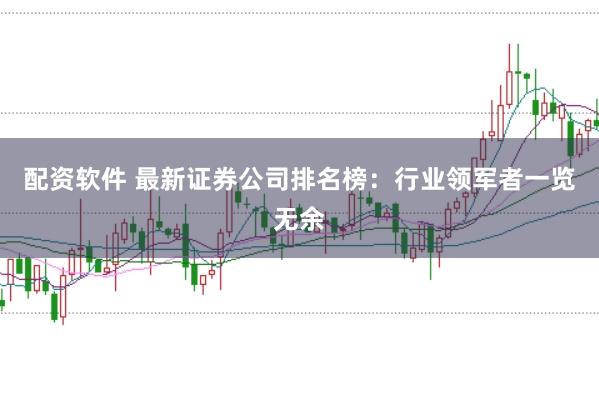 配资软件 最新证券公司排名榜：行业领军者一览无余