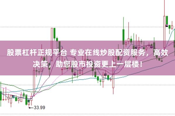 股票杠杆正规平台 专业在线炒股配资服务，高效决策，助您股市投资更上一层楼！