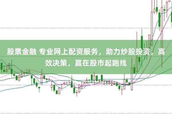 股票金融 专业网上配资服务，助力炒股投资，高效决策，赢在股市起跑线