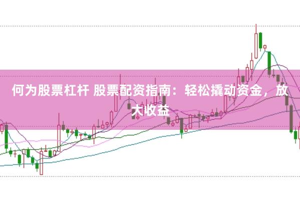 何为股票杠杆 股票配资指南：轻松撬动资金，放大收益