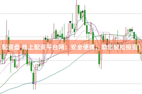 配资盘 线上配资平台网：安全便捷，助您轻松投资！