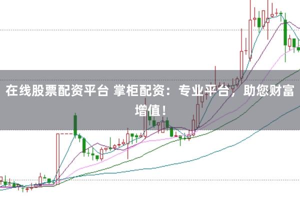 在线股票配资平台 掌柜配资：专业平台，助您财富增值！