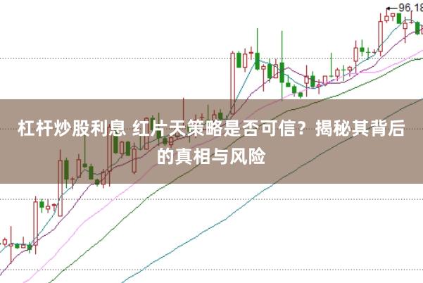 杠杆炒股利息 红片天策略是否可信？揭秘其背后的真相与风险
