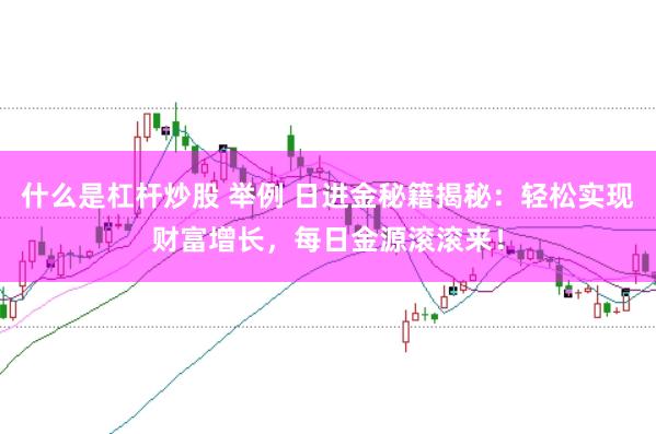 什么是杠杆炒股 举例 日进金秘籍揭秘：轻松实现财富增长，每日金源滚滚来！