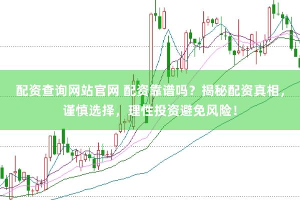 配资查询网站官网 配资靠谱吗？揭秘配资真相，谨慎选择，理性投资避免风险！