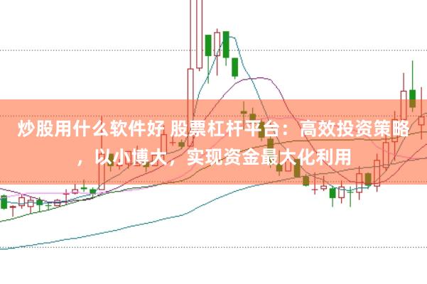 炒股用什么软件好 股票杠杆平台：高效投资策略，以小博大，实现资金最大化利用