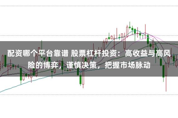 配资哪个平台靠谱 股票杠杆投资：高收益与高风险的博弈，谨慎决策，把握市场脉动