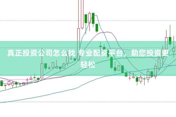 真正投资公司怎么找 专业配资平台，助您投资更轻松