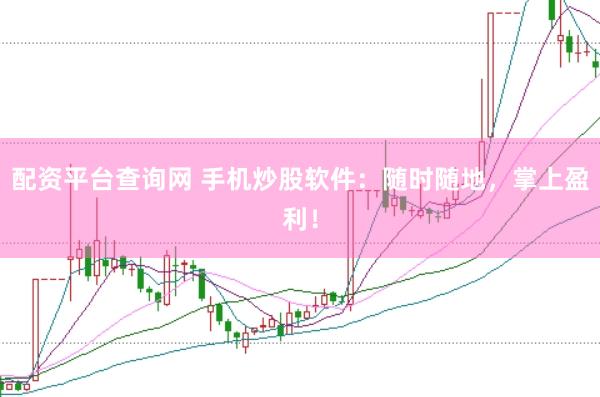 配资平台查询网 手机炒股软件：随时随地，掌上盈利！