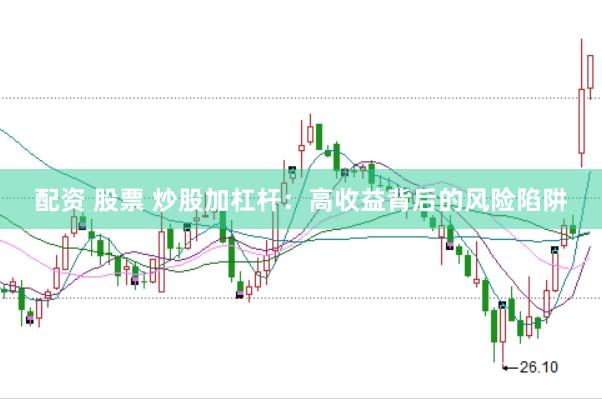 配资 股票 炒股加杠杆：高收益背后的风险陷阱