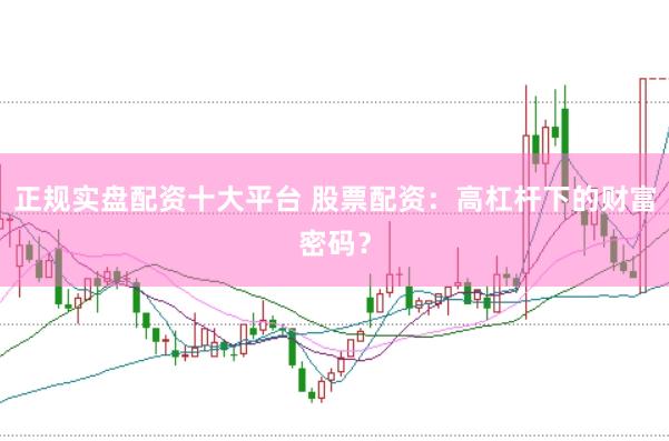 正规实盘配资十大平台 股票配资：高杠杆下的财富密码？