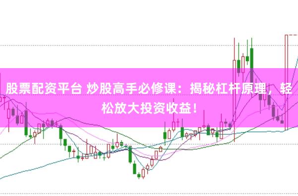 股票配资平台 炒股高手必修课：揭秘杠杆原理，轻松放大投资收益！