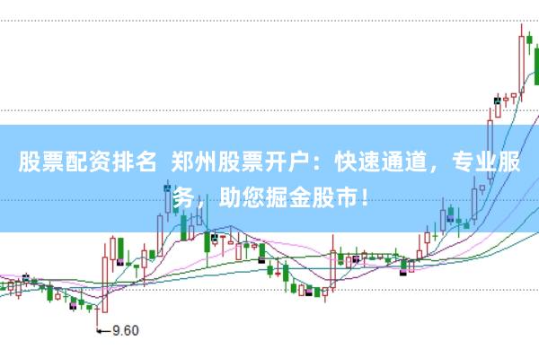 股票配资排名  郑州股票开户：快速通道，专业服务，助您掘金股市！