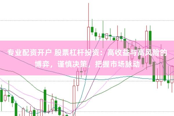 专业配资开户 股票杠杆投资：高收益与高风险的博弈，谨慎决策，把握市场脉动