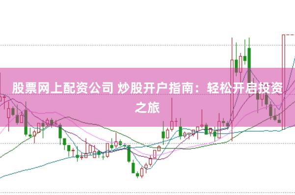 股票网上配资公司 炒股开户指南：轻松开启投资之旅