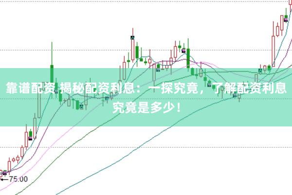 靠谱配资 揭秘配资利息：一探究竟，了解配资利息究竟是多少！