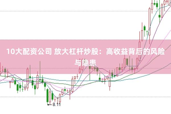 10大配资公司 放大杠杆炒股：高收益背后的风险与隐患