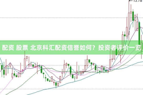 配资 股票 北京科汇配资信誉如何？投资者评价一览