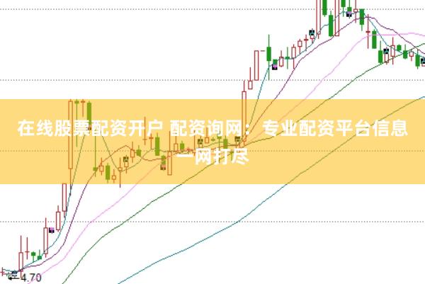 在线股票配资开户 配资询网：专业配资平台信息一网打尽