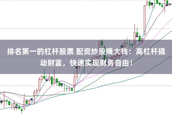 排名第一的杠杆股票 配资炒股赚大钱：高杠杆撬动财富，快速实现财务自由！