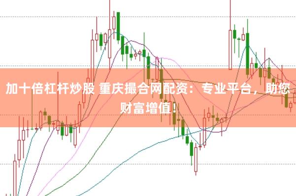加十倍杠杆炒股 重庆撮合网配资：专业平台，助您财富增值！