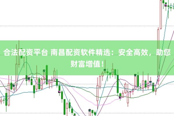 合法配资平台 南昌配资软件精选：安全高效，助您财富增值！