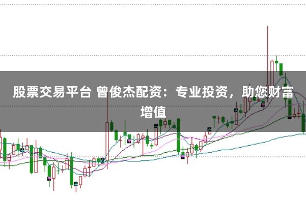 股票交易平台 曾俊杰配资：专业投资，助您财富增值