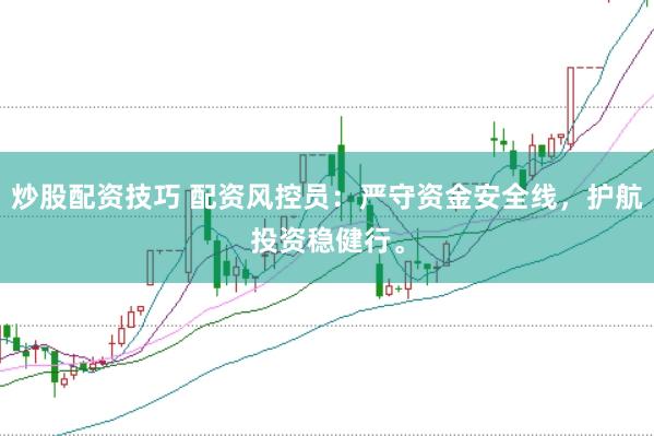 炒股配资技巧 配资风控员：严守资金安全线，护航投资稳健行。