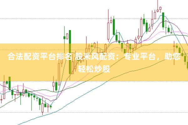 合法配资平台排名 股米风配资：专业平台，助您轻松炒股