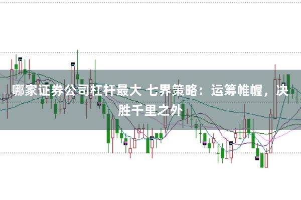 哪家证券公司杠杆最大 七界策略：运筹帷幄，决胜千里之外