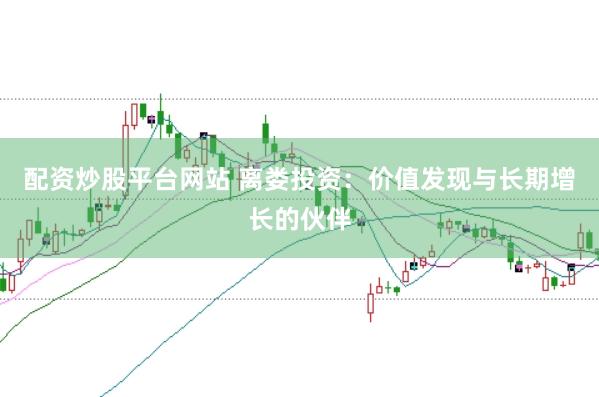 配资炒股平台网站 离娄投资：价值发现与长期增长的伙伴