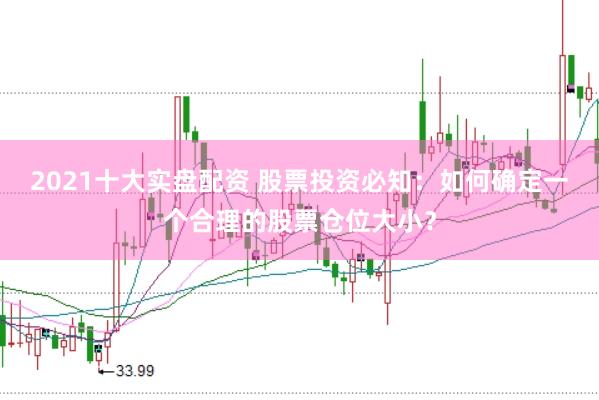 2021十大实盘配资 股票投资必知：如何确定一个合理的股票仓位大小？