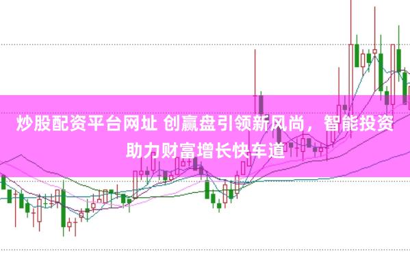 炒股配资平台网址 创赢盘引领新风尚，智能投资助力财富增长快车道