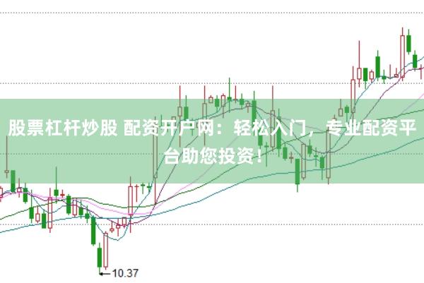 股票杠杆炒股 配资开户网：轻松入门，专业配资平台助您投资！