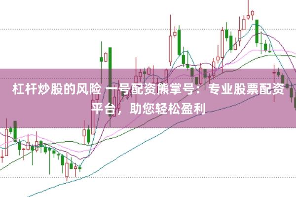 杠杆炒股的风险 一号配资熊掌号：专业股票配资平台，助您轻松盈利