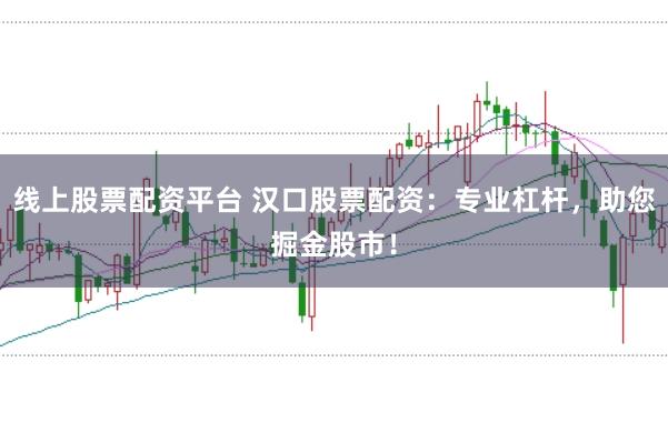 线上股票配资平台 汉口股票配资：专业杠杆，助您掘金股市！